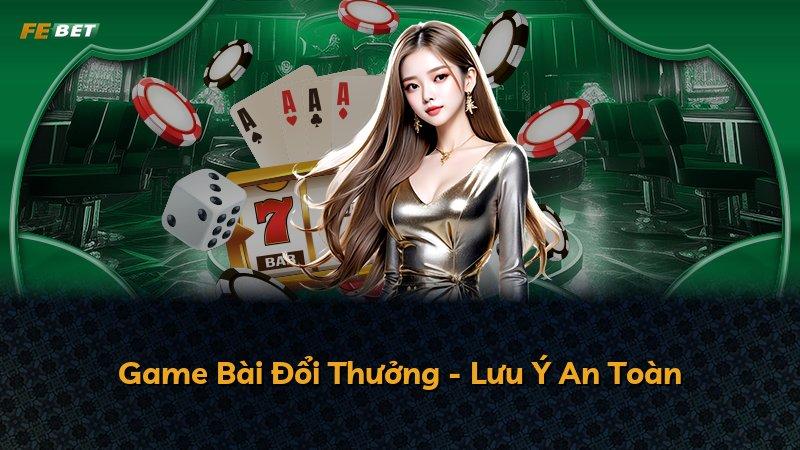 Game Bài Đổi Thưởng - Lưu Ý An Toàn