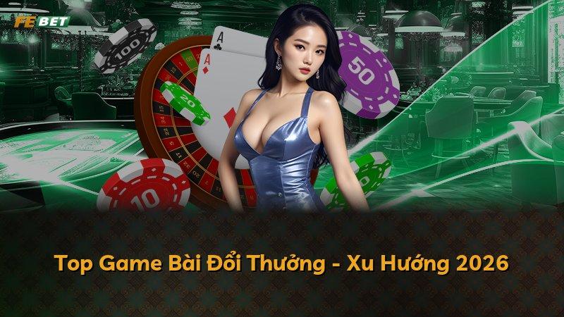 Top Game Bài Đổi Thưởng - Xu Hướng 2026
